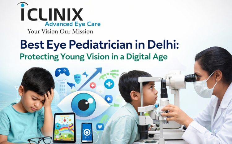  Best Eye Pediatrician in Delhi: Protecting Young Vision in a Digital Age