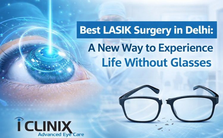  Best LASIK Surgery in Delhi: A New Way to Experience Life Without Glasses