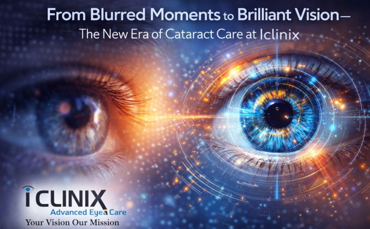 From Blurred Moments to Brilliant Vision – The New Era of Cataract Care at Iclinix
