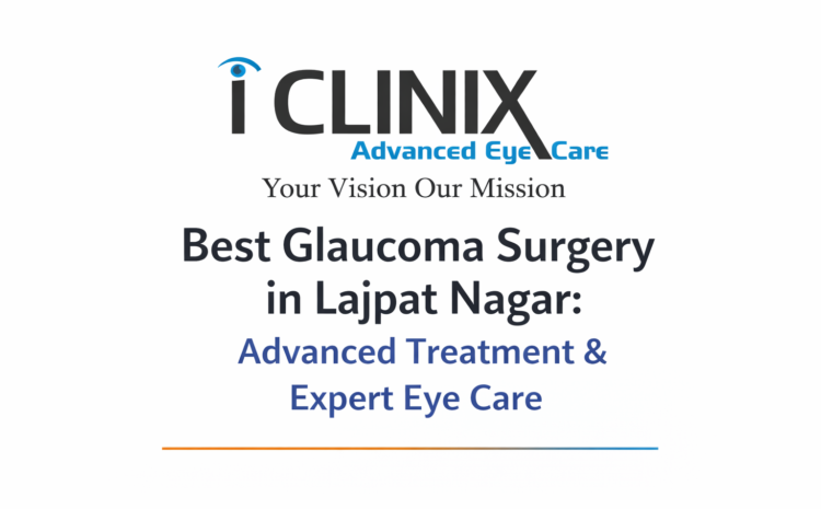  Best Glaucoma Surgery in Lajpat Nagar: Advanced Treatment & Expert Eye Care